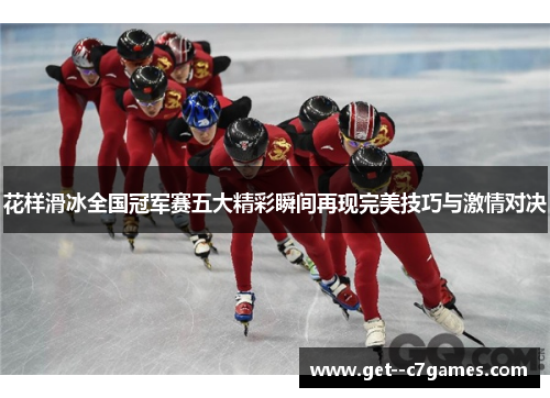 花样滑冰全国冠军赛五大精彩瞬间再现完美技巧与激情对决 花样滑冰全国冠军赛五大精彩瞬间再现完美技巧与激情对决