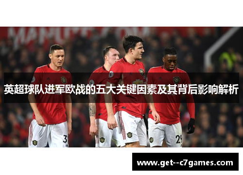 英超球队进军欧战的五大关键因素及其背后影响解析