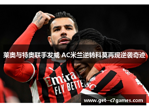 莱奥与特奥联手发威 AC米兰逆转科莫再现逆袭奇迹 莱奥与特奥联手发威 AC米兰逆转科莫再现逆袭奇迹