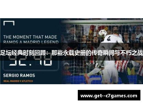 足坛经典时刻回顾：那些永载史册的传奇瞬间与不朽之战