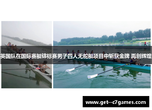 英国队在国际赛艇锦标赛男子四人无舵艇项目中斩获金牌 再创辉煌