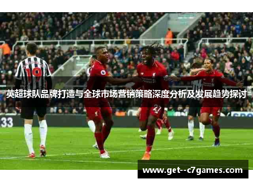 英超球队品牌打造与全球市场营销策略深度分析及发展趋势探讨