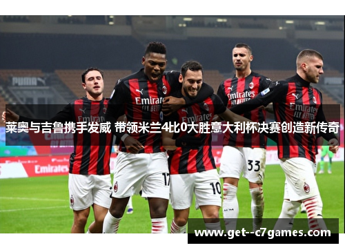 莱奥与吉鲁携手发威 带领米兰4比0大胜意大利杯决赛创造新传奇