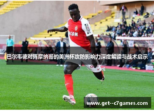 巴尔韦德对阵摩纳哥的美洲杯攻防影响力深度解读与战术启示