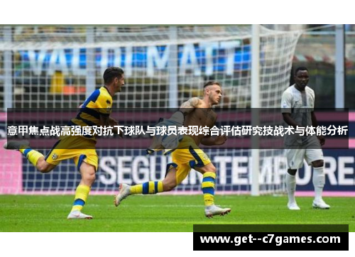 意甲焦点战高强度对抗下球队与球员表现综合评估研究技战术与体能分析