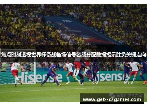 焦点时刻透视世界杯备战临场信号名额分配数据揭示胜负关键走向