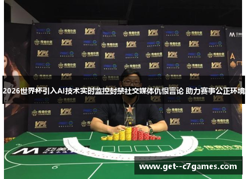 2026世界杯引入AI技术实时监控封禁社交媒体仇恨言论 助力赛事公正环境