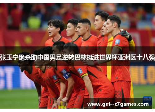 张玉宁绝杀助中国男足逆转巴林挺进世界杯亚洲区十八强