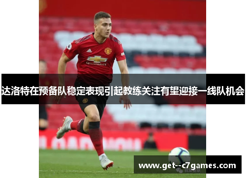 达洛特在预备队稳定表现引起教练关注有望迎接一线队机会
