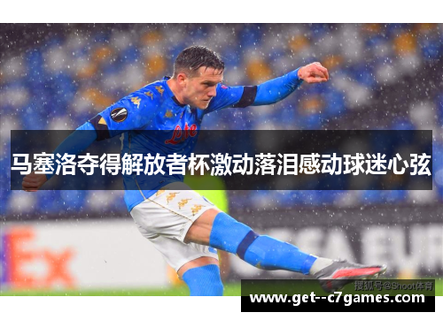 马塞洛夺得解放者杯激动落泪感动球迷心弦