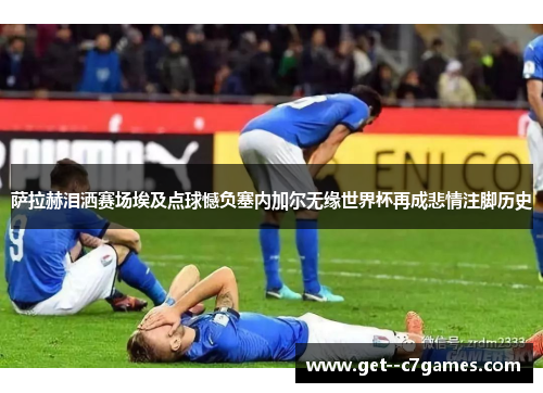 萨拉赫泪洒赛场埃及点球憾负塞内加尔无缘世界杯再成悲情注脚历史