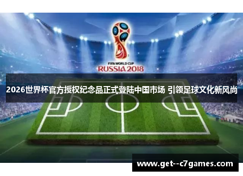 2026世界杯官方授权纪念品正式登陆中国市场 引领足球文化新风尚