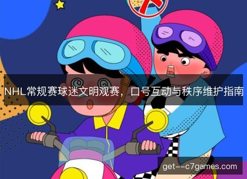 NHL常规赛球迷文明观赛，口号互动与秩序维护指南
